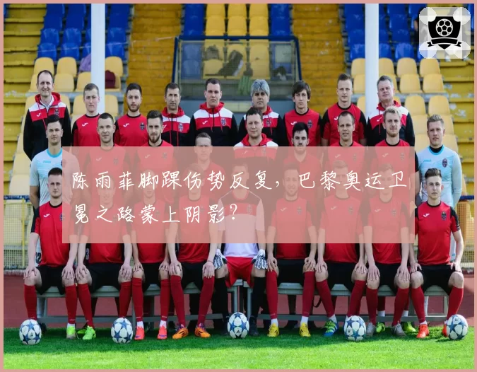 陈雨菲脚踝伤势反复，巴黎奥运卫冕之路蒙上阴影？