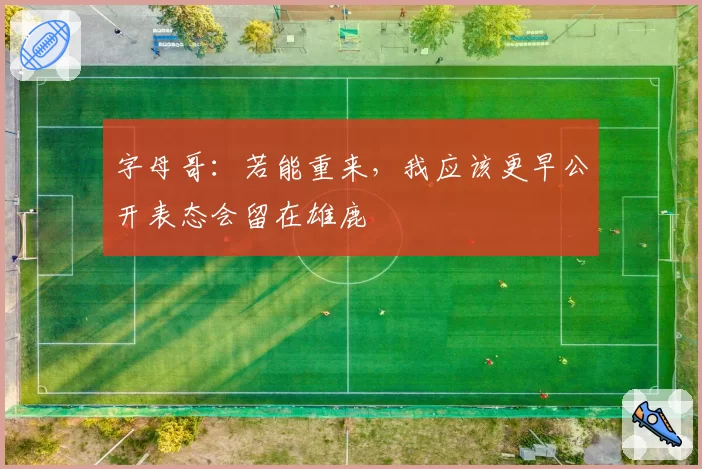 字母哥：若能重来，我应该更早公开表态会留在雄鹿