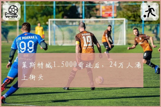 莱斯特城1_5000奇迹后，24万人涌上街头