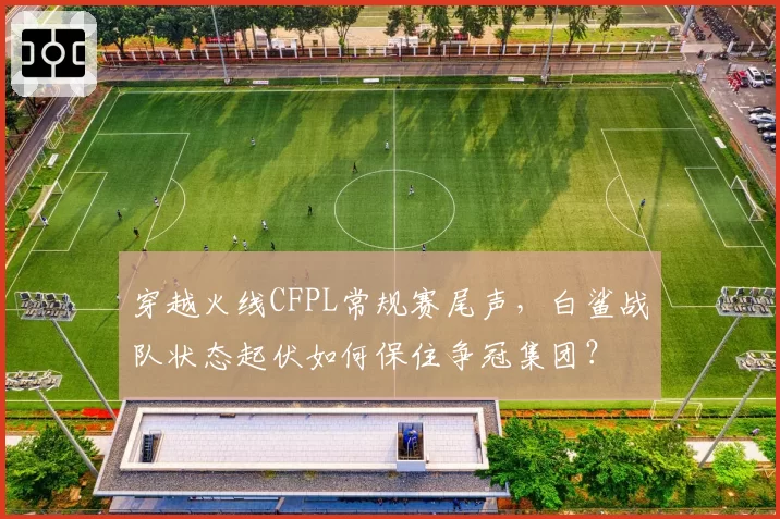 穿越火线CFPL常规赛尾声,白鲨战队状态起伏如何保住争冠集团?