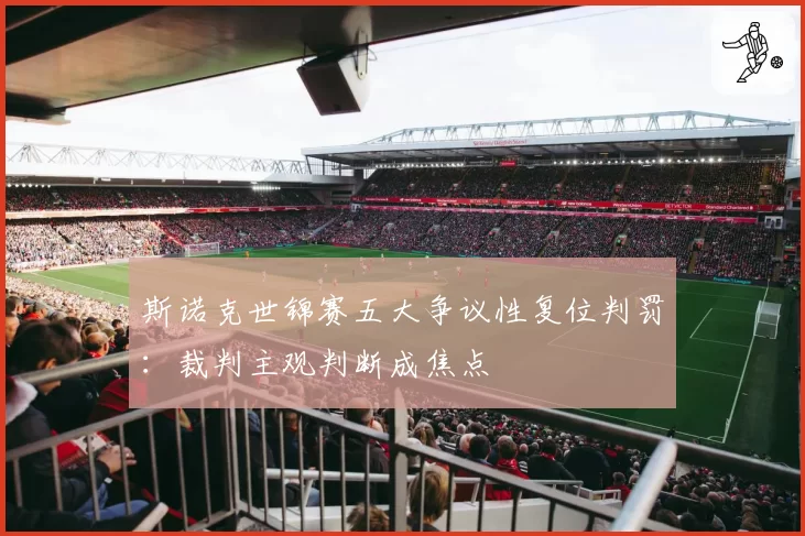 斯诺克世锦赛五大争议性复位判罚:裁判主观判断成焦点