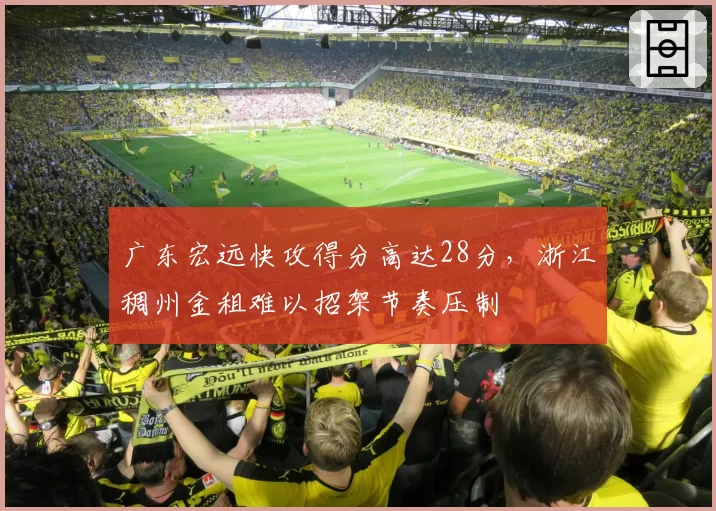 广东宏远快攻得分高达28分，浙江稠州金租难以招架节奏压制