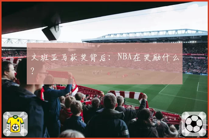 文班亚马获奖背后：NBA在奖励什么？