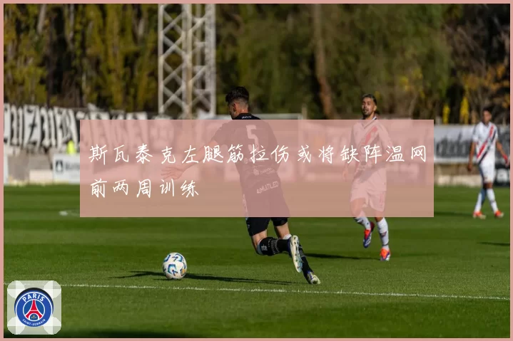 斯瓦泰克左腿筋拉伤或将缺阵温网前两周训练