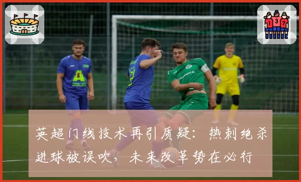英超门线技术再引质疑：热刺绝杀进球被误吹，未来改革势在必行