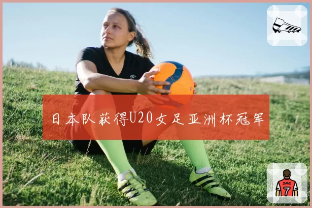 日本队获得U20女足亚洲杯冠军