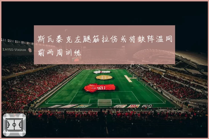 斯瓦泰克左腿筋拉伤或将缺阵温网前两周训练