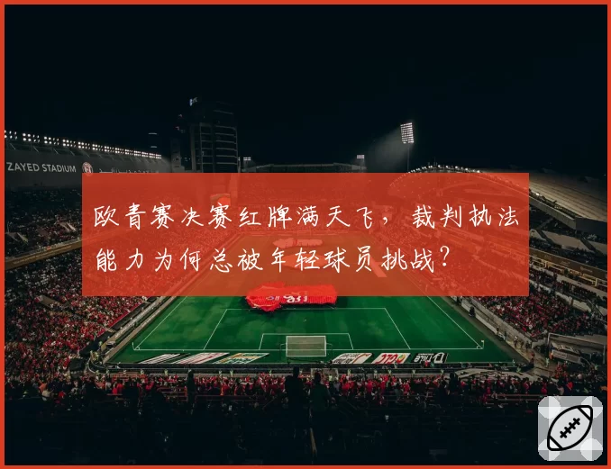 欧青赛决赛红牌满天飞,裁判执法能力为何总被年轻球员挑战?
