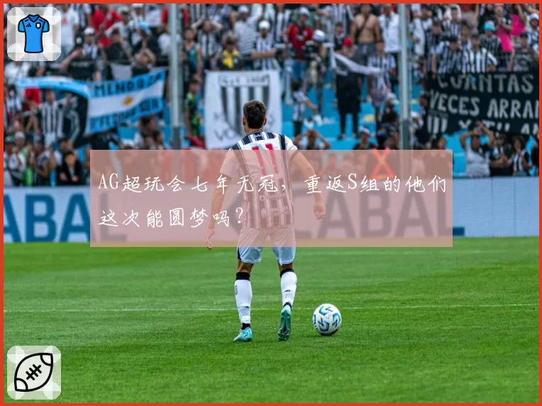 AG超玩会七年无冠，重返S组的他们这次能圆梦吗？