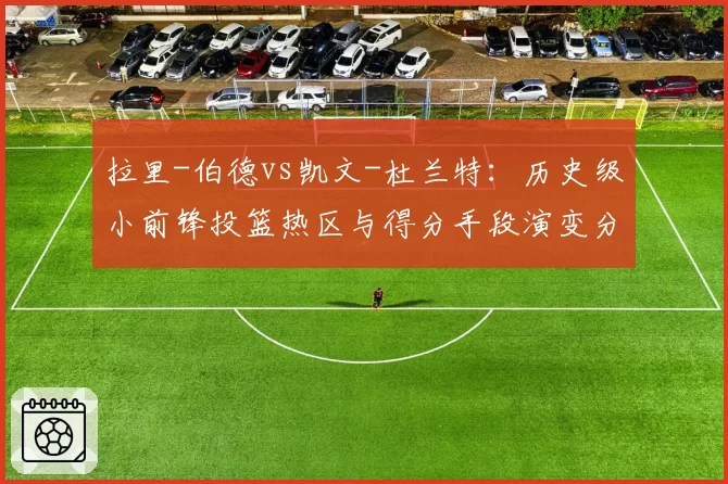 拉里-伯德vs凯文-杜兰特：历史级小前锋投篮热区与得分手段演变分析